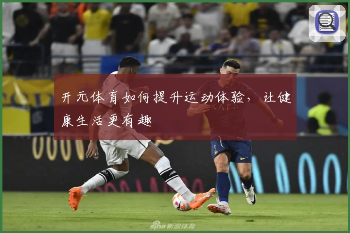 开元体育如何提升运动体验，让健康生活更有趣