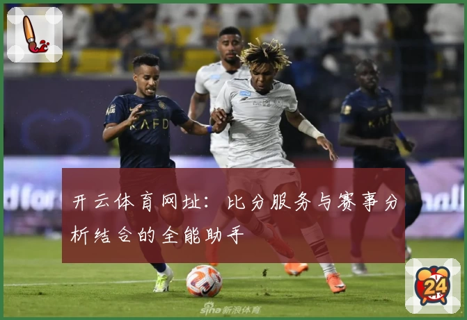 开云体育网址:比分服务与赛事分析结合的全能助手
