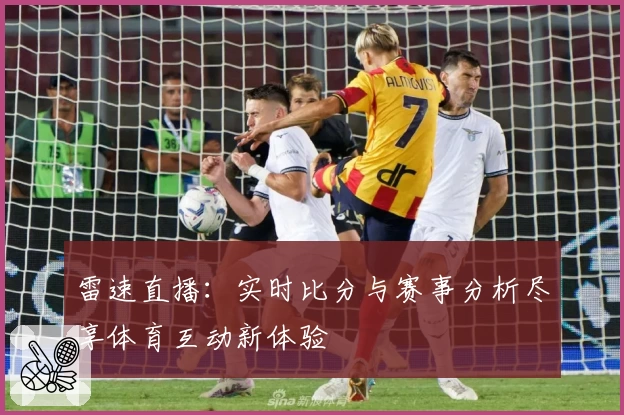 雷速直播：实时比分与赛事分析尽享体育互动新体验