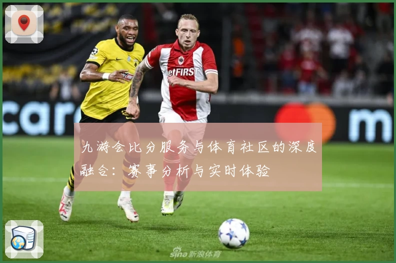 九游会比分服务与体育社区的深度融合：赛事分析与实时体验