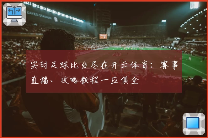 实时足球比分尽在开云体育：赛事直播、攻略教程一应俱全