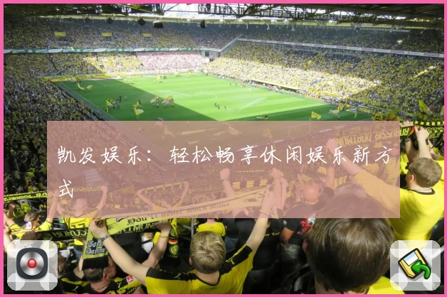 凯发娱乐：轻松畅享休闲娱乐新方式