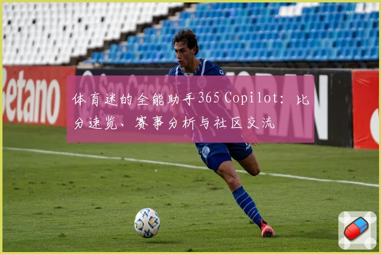 体育迷的全能助手365 Copilot：比分速览、赛事分析与社区交流