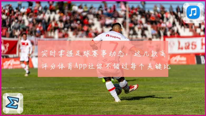 实时掌握足球赛事动态，这几款高评分体育App让你不错过每个关键比分