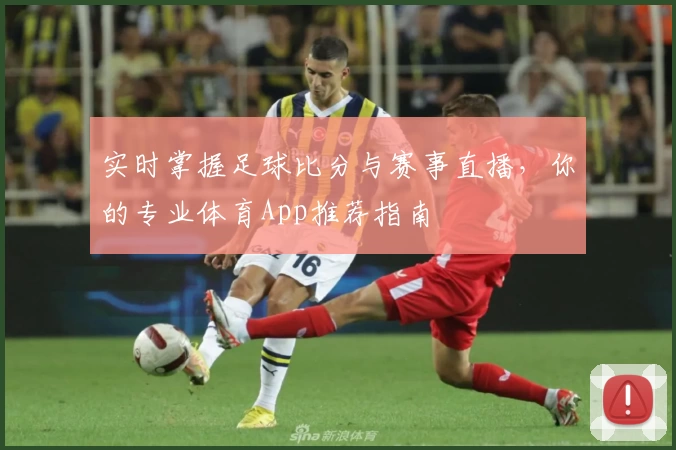 实时掌握足球比分与赛事直播，你的专业体育App推荐指南
