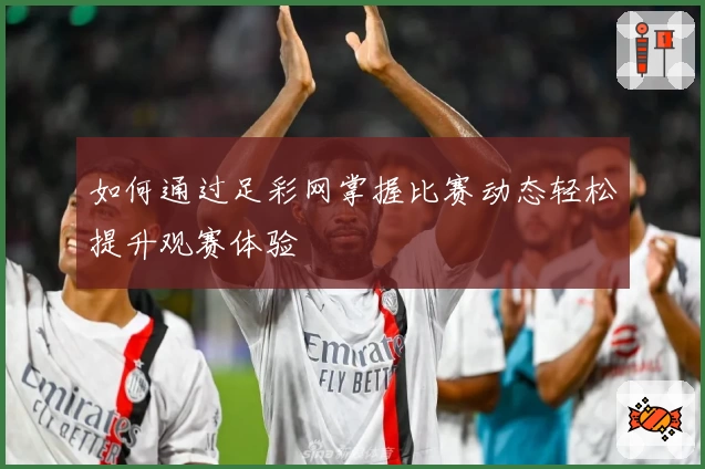 如何通过足彩网掌握比赛动态轻松提升观赛体验