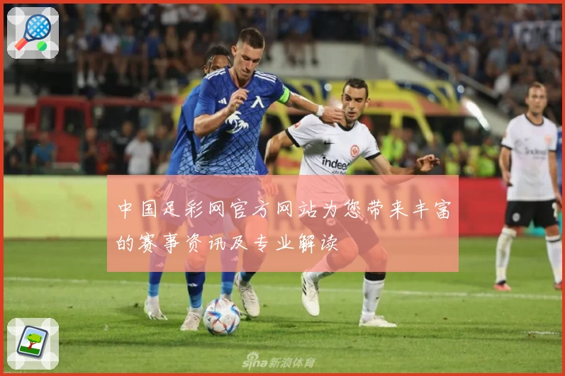 中国足彩网官方网站为您带来丰富的赛事资讯及专业解读