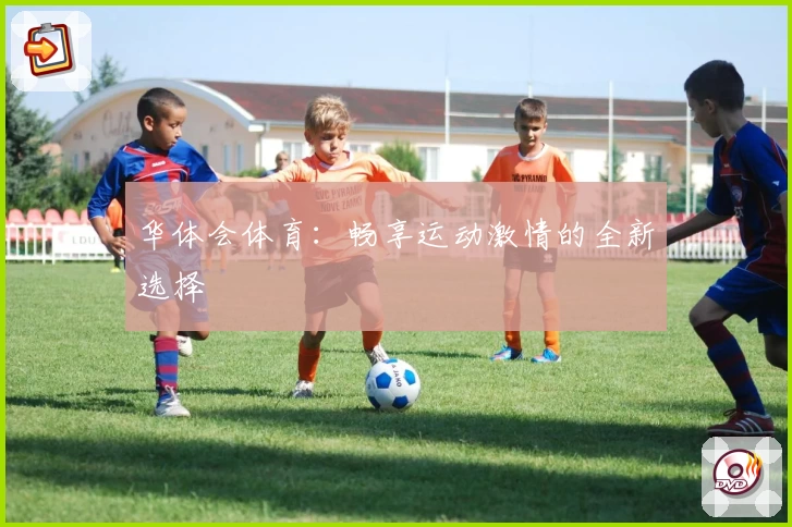 华体会体育：畅享运动激情的全新选择