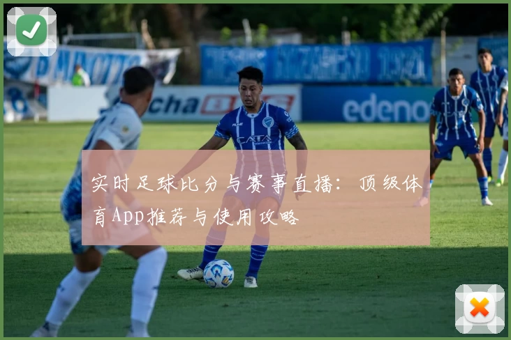 实时足球比分与赛事直播：顶级体育App推荐与使用攻略