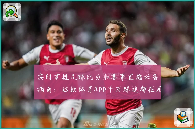 实时掌握足球比分和赛事直播必备指南，这款体育App千万球迷都在用