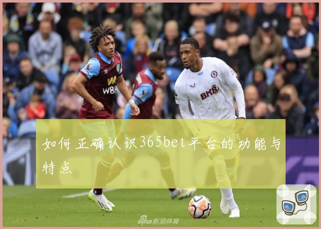 如何正确认识365bet平台的功能与特点