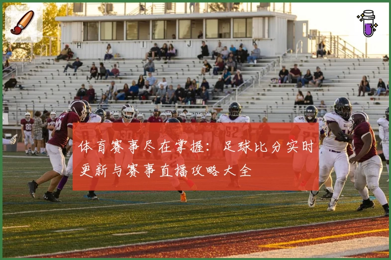 体育赛事尽在掌握:足球比分实时更新与赛事直播攻略大全