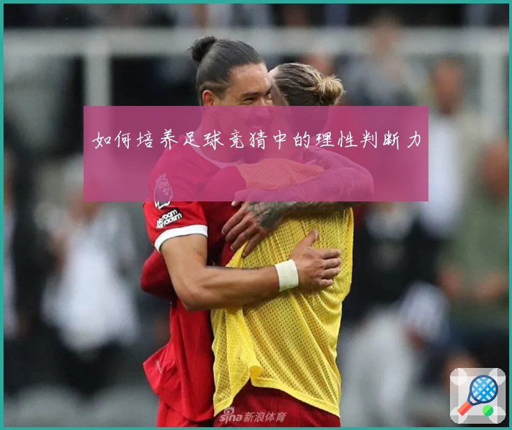 如何培养足球竞猜中的理性判断力