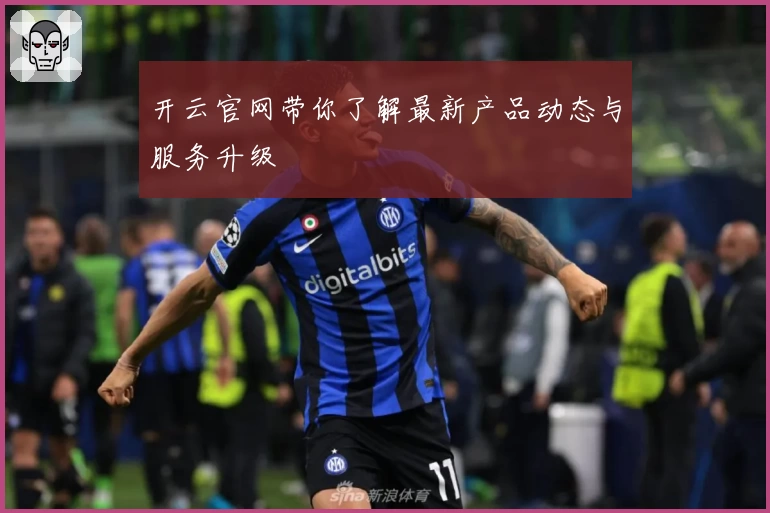 开云官网带你了解最新产品动态与服务升级