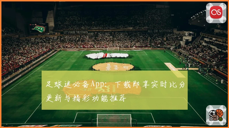 足球迷必备App：下载即享实时比分更新与精彩功能推荐