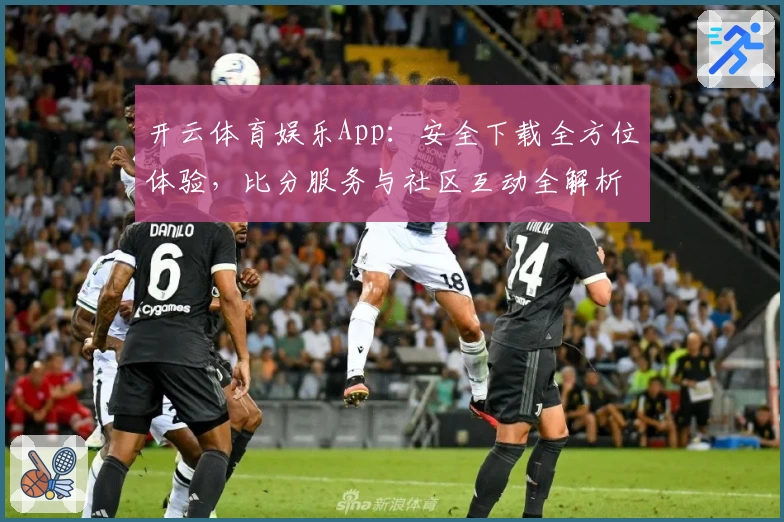 开云体育娱乐App：安全下载全方位体验，比分服务与社区互动全解析