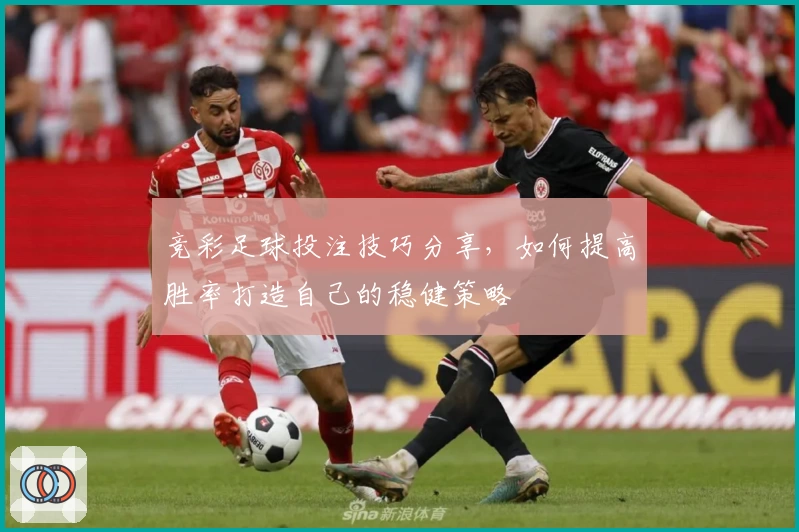 竞彩足球投注技巧分享，如何提高胜率打造自己的稳健策略