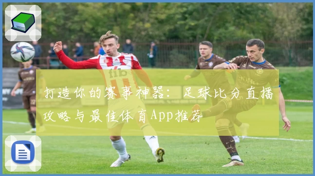 打造你的赛事神器：足球比分直播攻略与最佳体育App推荐