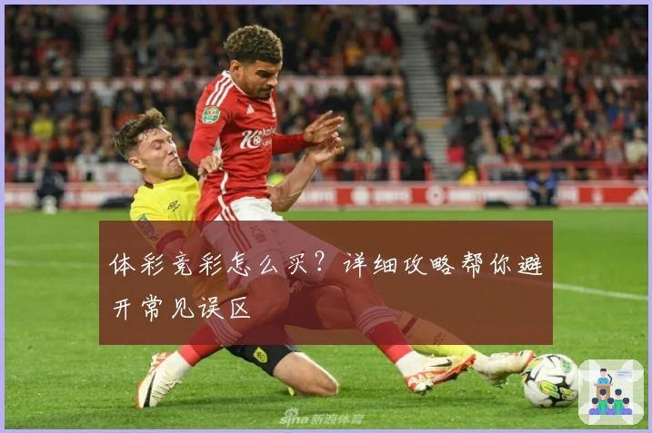 体彩竞彩怎么买?详细攻略帮你避开常见误区