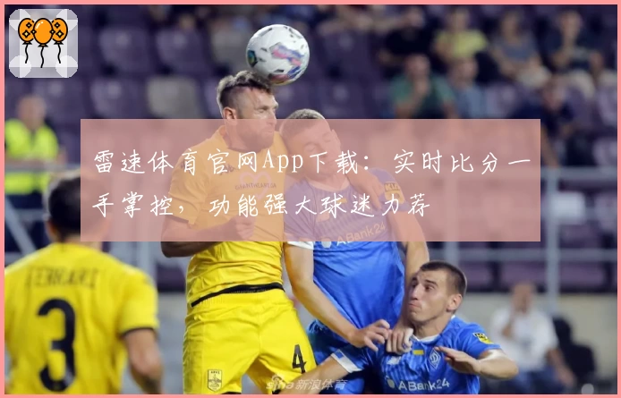 雷速体育官网App下载:实时比分一手掌控,功能强大球迷力荐