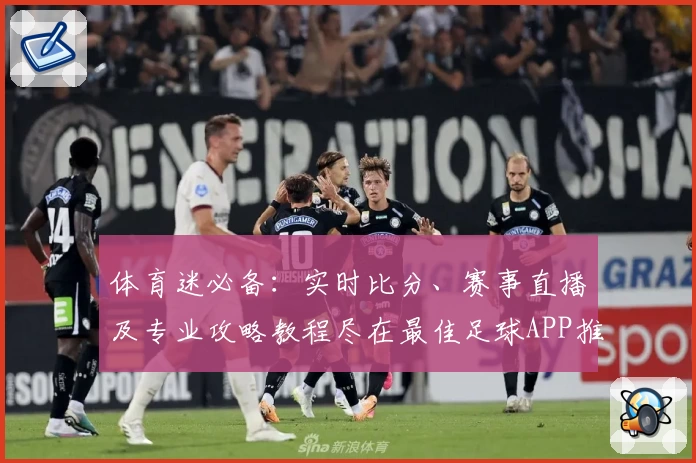 体育迷必备：实时比分、赛事直播及专业攻略教程尽在最佳足球APP推荐