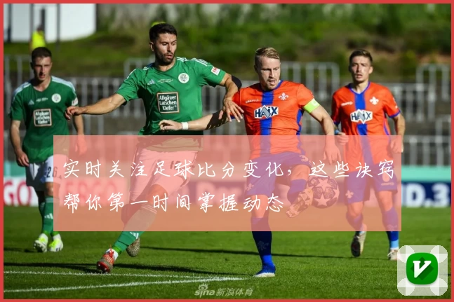 实时关注足球比分变化，这些诀窍帮你第一时间掌握动态