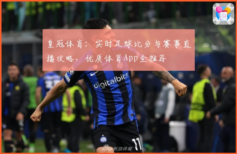 皇冠体育：实时足球比分与赛事直播攻略，优质体育App全推荐