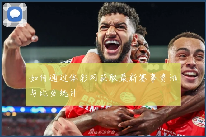 如何通过体彩网获取最新赛事资讯与比分统计