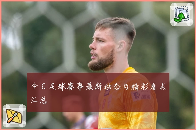 今日足球赛事最新动态与精彩看点汇总