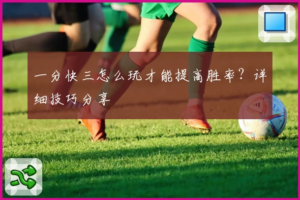 一分快三怎么玩才能提高胜率？详细技巧分享