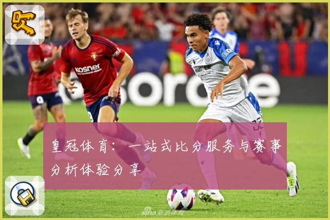 皇冠体育：一站式比分服务与赛事分析体验分享