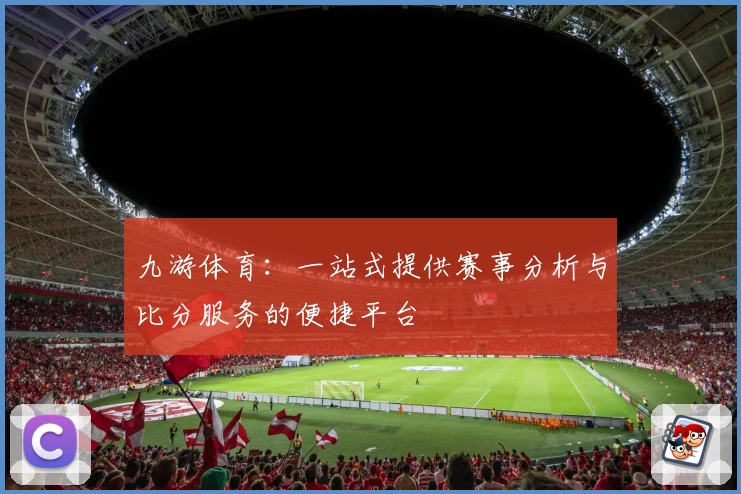 九游体育：一站式提供赛事分析与比分服务的便捷平台