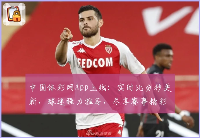 中国体彩网App上线:实时比分秒更新,球迷强力推荐,尽享赛事精彩