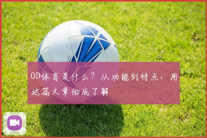 OD体育是什么？从功能到特点，用这篇文章彻底了解
