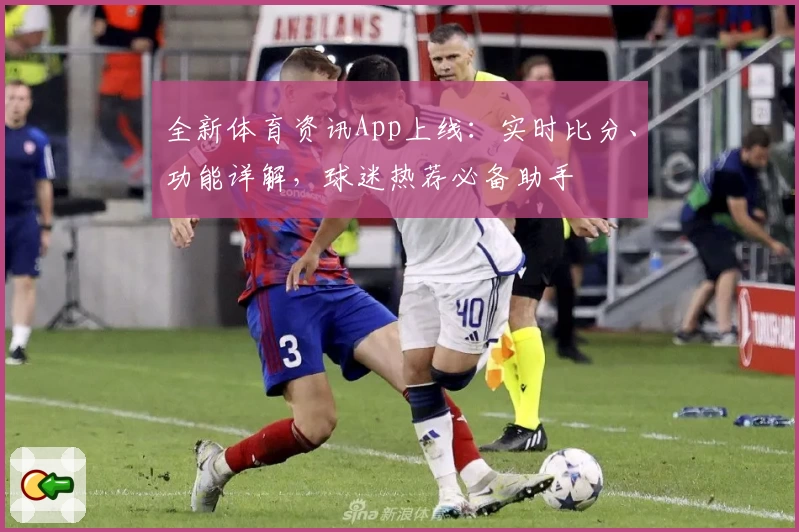 全新体育资讯App上线：实时比分、功能详解，球迷热荐必备助手