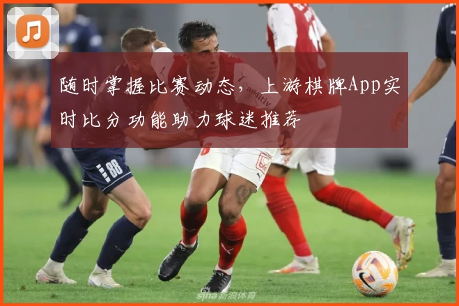 随时掌握比赛动态，上游棋牌App实时比分功能助力球迷推荐