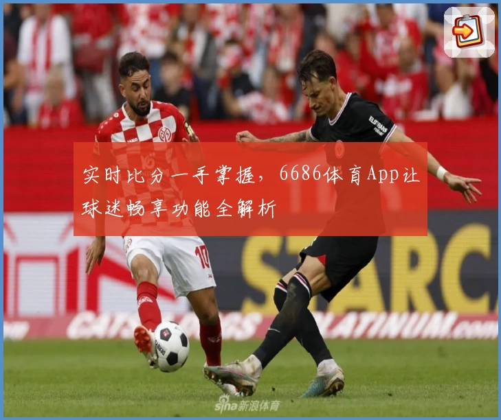 实时比分一手掌握，6686体育App让球迷畅享功能全解析