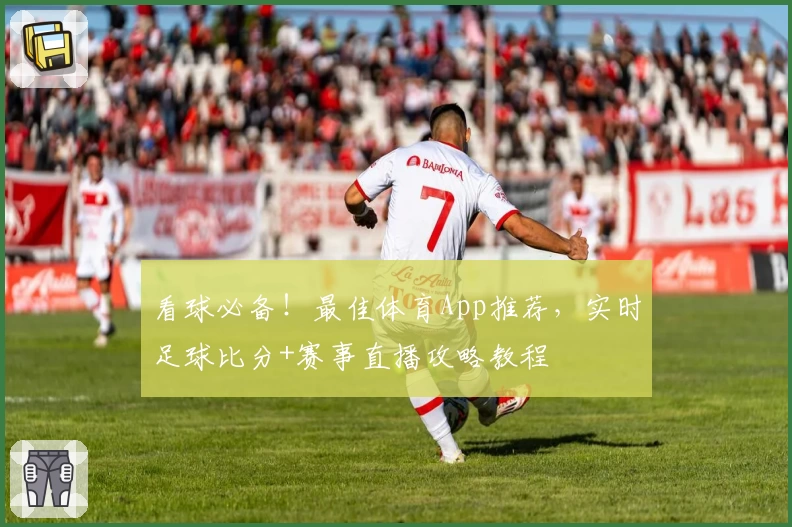 看球必备!最佳体育App推荐,实时足球比分+赛事直播攻略教程