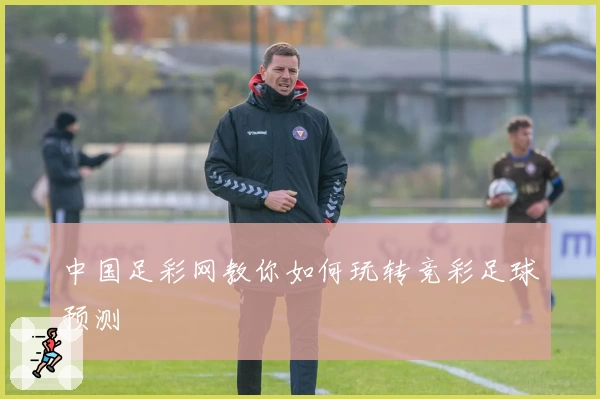中国足彩网教你如何玩转竞彩足球预测