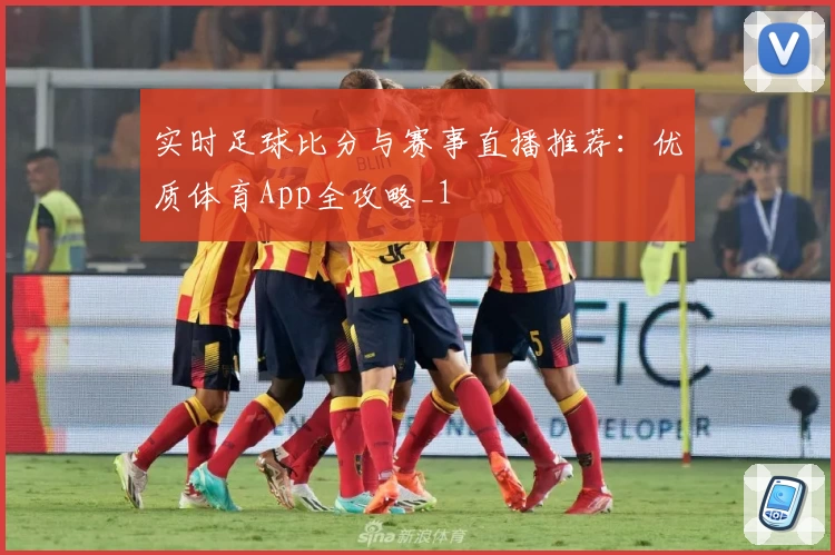 实时足球比分与赛事直播推荐：优质体育App全攻略_1