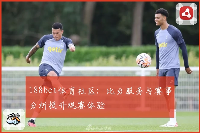 188bet体育社区:比分服务与赛事分析提升观赛体验