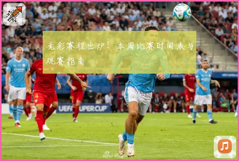 竞彩赛程出炉!本周比赛时间表与观赛指南
