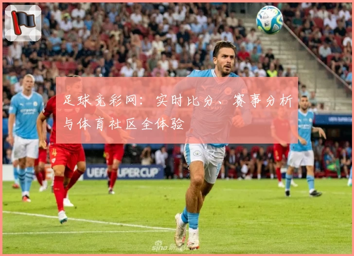 足球竞彩网:实时比分、赛事分析与体育社区全体验
