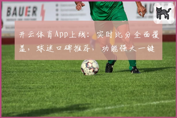 开云体育App上线：实时比分全面覆盖，球迷口碑推荐，功能强大一键下载