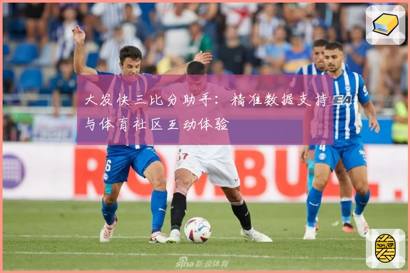 大发快三比分助手：精准数据支持与体育社区互动体验