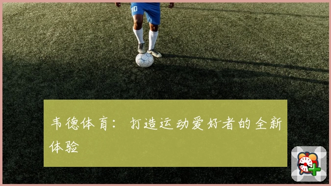 韦德体育：打造运动爱好者的全新体验