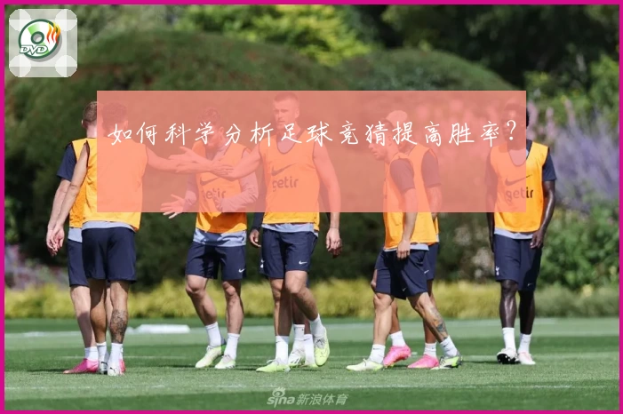 如何科学分析足球竞猜提高胜率？
