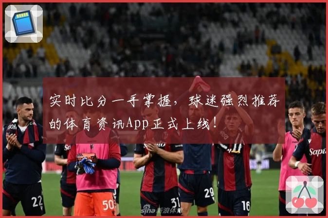 实时比分一手掌握,球迷强烈推荐的体育资讯App正式上线!