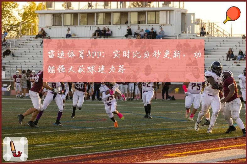 雷速体育App：实时比分秒更新，功能强大获球迷力荐