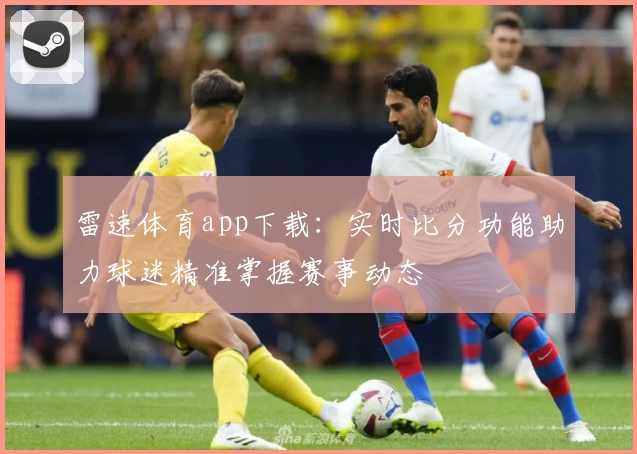 雷速体育app下载：实时比分功能助力球迷精准掌握赛事动态